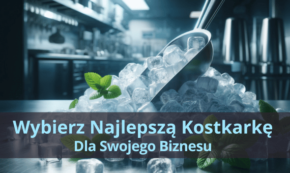 Kostkarki do lodu dla twojej gastronomii – Wybór najlepszego modelu w 2024 roku